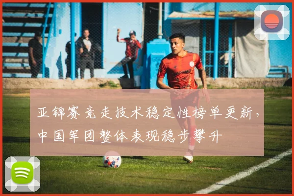 亚锦赛竞走技术稳定性榜单更新，中国军团整体表现稳步攀升
