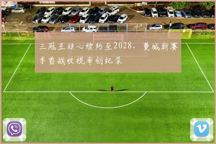 三冠王核心续约至2028，曼城新赛季首战收视率创纪录