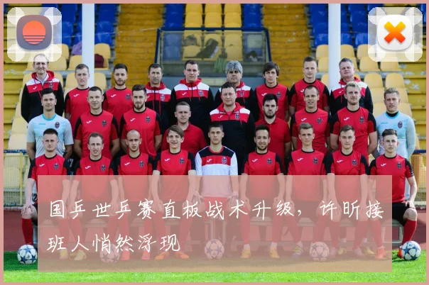 国乒世乒赛直板战术升级，许昕接班人悄然浮现