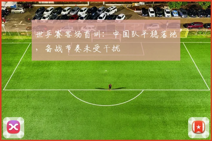 世乒赛客场首训：中国队平稳落地，备战节奏未受干扰