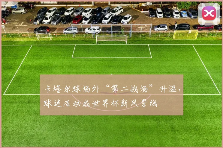 卡塔尔球场外“第二战场”升温，球迷活动成世界杯新风景线