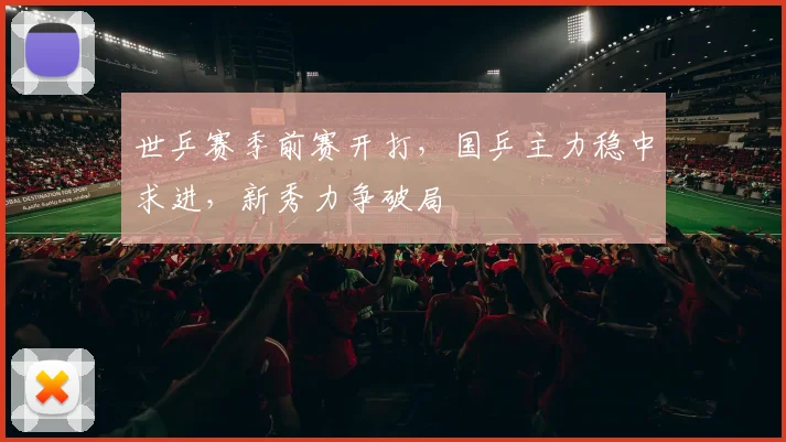 世乒赛季前赛开打，国乒主力稳中求进，新秀力争破局