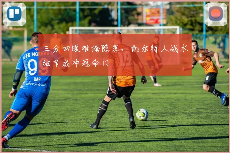 三分回暖难掩隐患，凯尔特人战术细节成冲冠命门