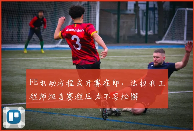 FE电动方程式开赛在即，法拉利工程师坦言赛程压力不容松懈