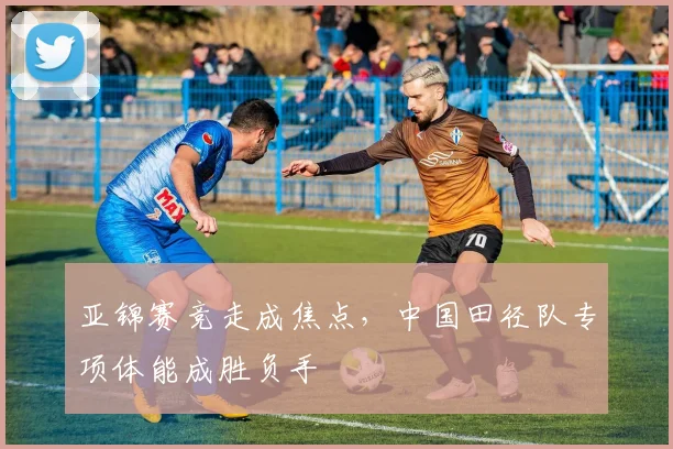 亚锦赛竞走成焦点，中国田径队专项体能成胜负手