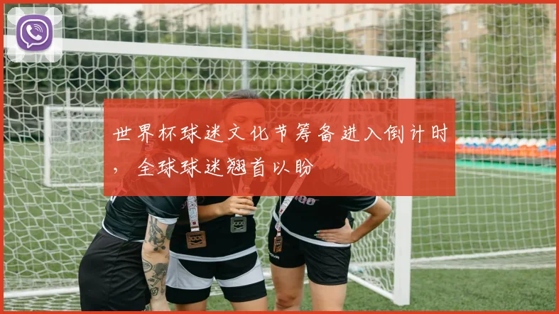 世界杯球迷文化节筹备进入倒计时，全球球迷翘首以盼