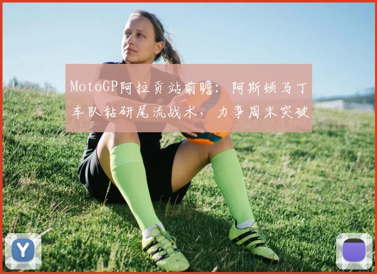 MotoGP阿拉贡站前瞻：阿斯顿马丁车队钻研尾流战术，力争周末突破