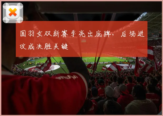国羽女双新赛季亮出底牌，后场进攻成决胜关键