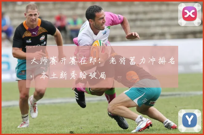 大师赛开赛在即：老将蓄力冲排名，本土新秀盼破局
