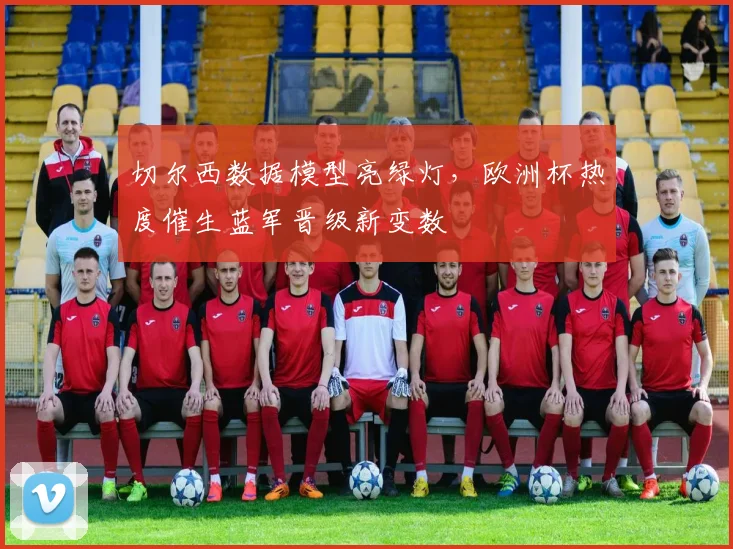 切尔西数据模型亮绿灯，欧洲杯热度催生蓝军晋级新变数