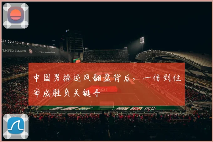 中国男排逆风翻盘背后，一传到位率成胜负关键手