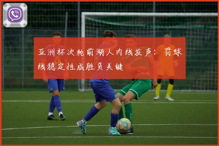 亚洲杯次轮前湖人内线发声：罚球线稳定性成胜负关键